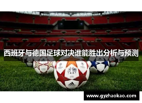 西班牙与德国足球对决谁能胜出分析与预测