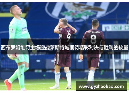 西布罗姆维奇主场迎战莱斯特城期待精彩对决与胜利的较量