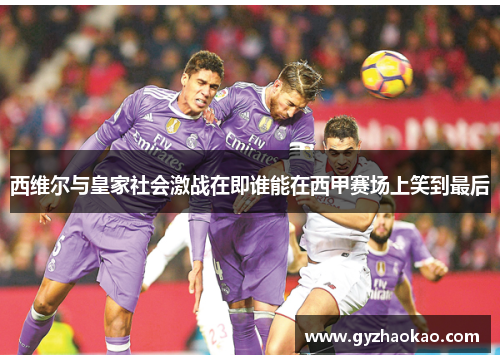 西维尔与皇家社会激战在即谁能在西甲赛场上笑到最后