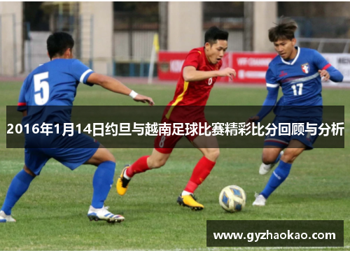 2016年1月14日约旦与越南足球比赛精彩比分回顾与分析