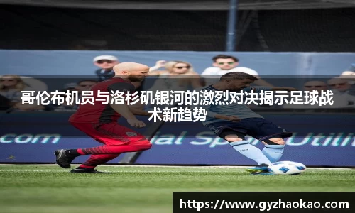 哥伦布机员与洛杉矶银河的激烈对决揭示足球战术新趋势
