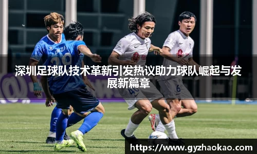 深圳足球队技术革新引发热议助力球队崛起与发展新篇章